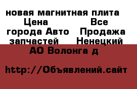 новая магнитная плита › Цена ­ 10 000 - Все города Авто » Продажа запчастей   . Ненецкий АО,Волонга д.